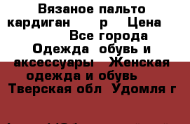 Вязаное пальто кардиган 44-46р. › Цена ­ 6 000 - Все города Одежда, обувь и аксессуары » Женская одежда и обувь   . Тверская обл.,Удомля г.